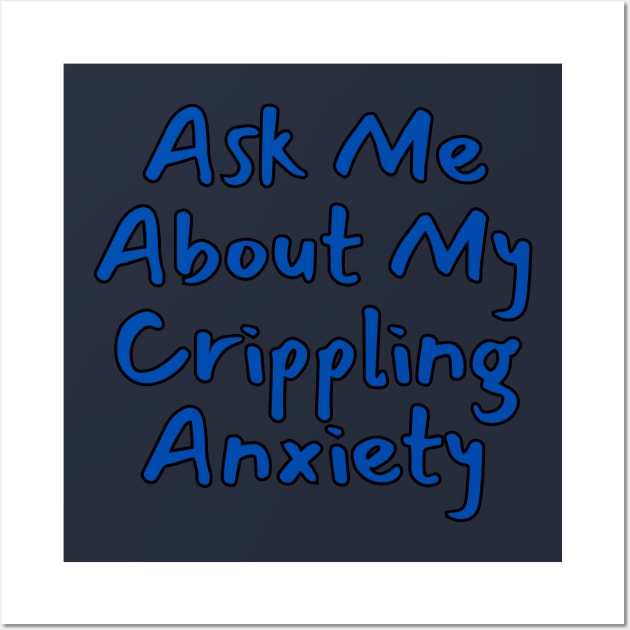 Ask Me About My Crippling Anxiety Wall Art by Spatski